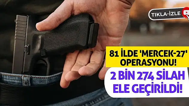 81 ilde 'Mercek-27' operasyonu! 2 bin 274 silah ele geçirildi!