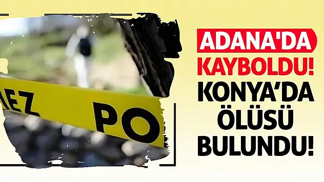 Adana'da Kayboldu Konya'da Ölüsü Bulundu!
