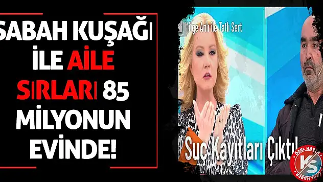 Aile sırları 85 milyonun evinde!