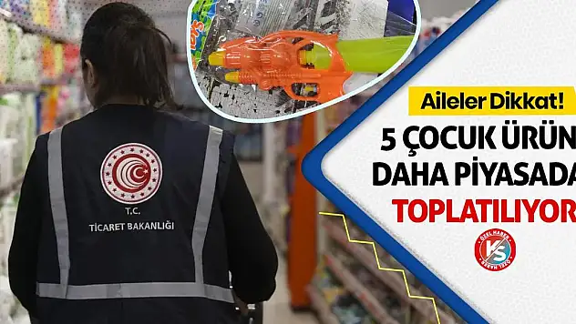 Aileler Dikkat! 5 Çocuk Ürünü Daha Piyasadan Toplatılıyor!