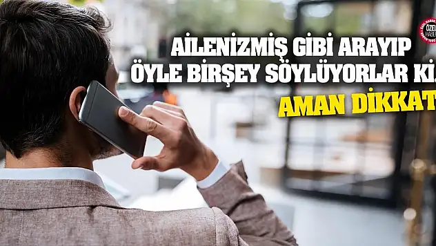 Ailenizmiş gibi arayıp öyle bir şey söylüyorlar ki... Aman dikkat!