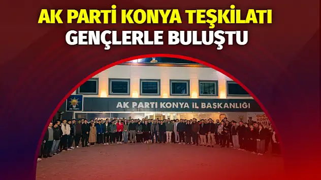 AK Parti Konya Teşkilatı Gençlerle Buluştu