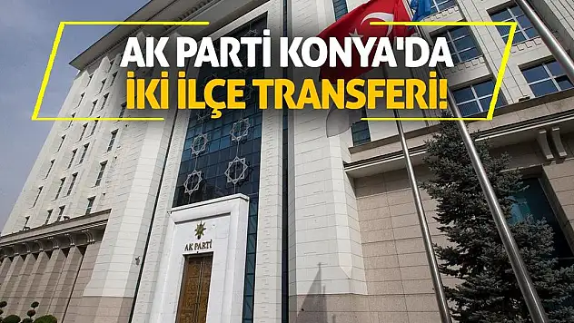 AK Parti Konya'da iki ilçe transferi!