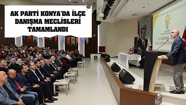 AK Parti Konya'da İlçe Danışma Meclisleri Tamamlandı