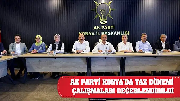 AK Parti Konya'da yaz dönemi çalışmaları değerlendirildi