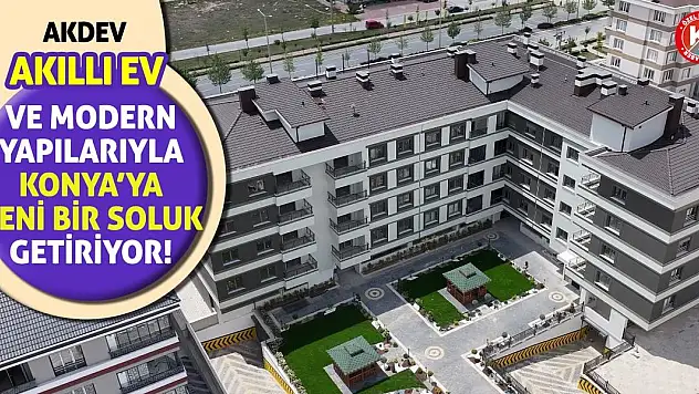 Akdev, Akıllı Ev Ve Modern Yapılarıyla Konya'ya Yeni Bir Soluk Getiriyor!