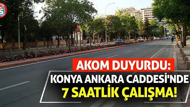 AKOM Duyurdu: Konya Ankara Caddesi'nde 7 Saatlik Çalışma!