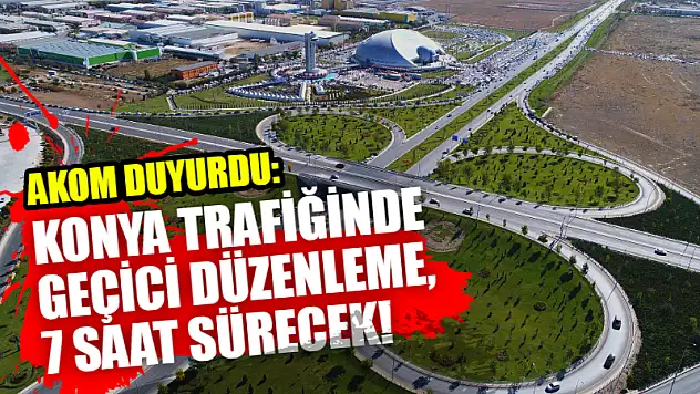 AKOM Duyurdu: Konya Trafiğinde Geçici Düzenleme, 7 Saat Sürecek!