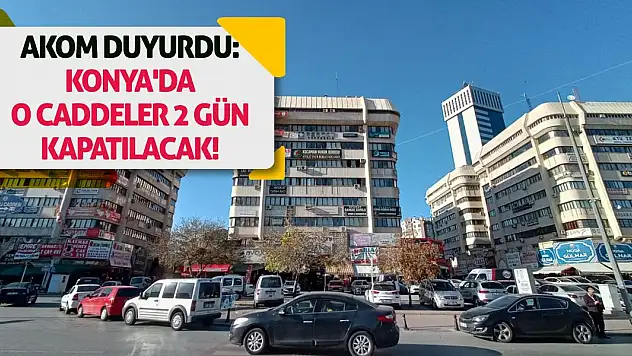 AKOM Duyurdu: Konya'da O Caddeler 2 Gün Kapatılacak!