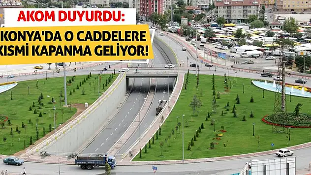 AKOM Duyurdu: Konya'da O Caddelere Kısmi Kapanma Geliyor!