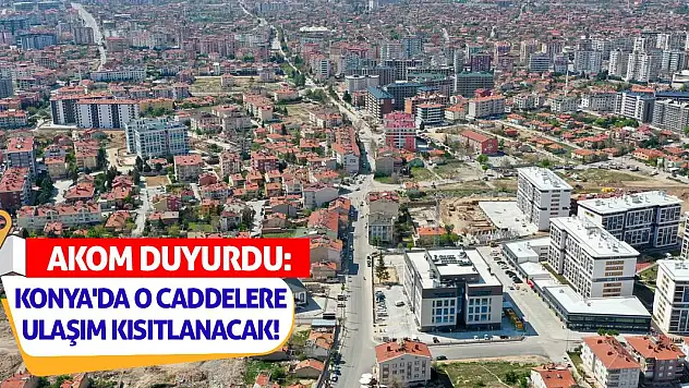 AKOM Duyurdu: Konya'da O Caddelere Ulaşım Kısıtlanacak!