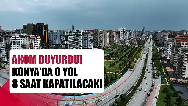 AKOM Duyurdu! Konya'da O Yol 8 Saat Kapatılacak!