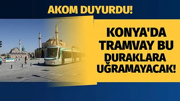 AKOM duyurdu! Konya'da tramvay bu duraklara uğramayacak!