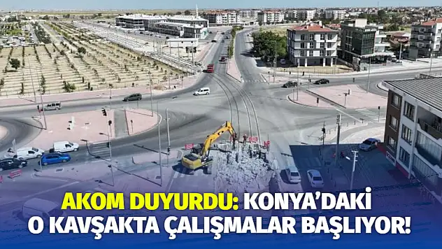 AKOM Duyurdu: Konya'daki O Kavşakta Çalışmalar Başlıyor!