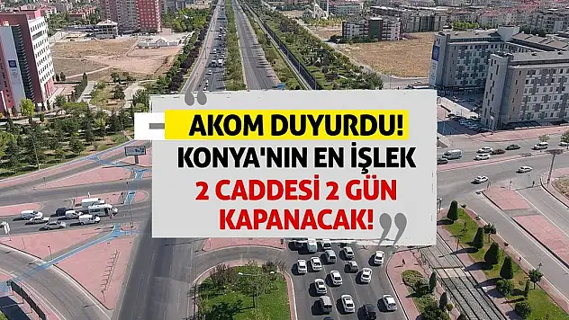 AKOM Duyurdu! Konya'nın En İşlek 2 Caddesi 2 Gün Kapanacak!