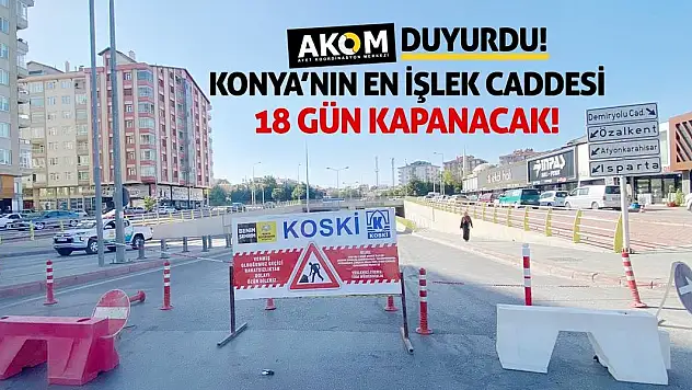 AKOM Duyurdu: Konya'nın En İşlek Caddesi 18 Gün Kapanacak!