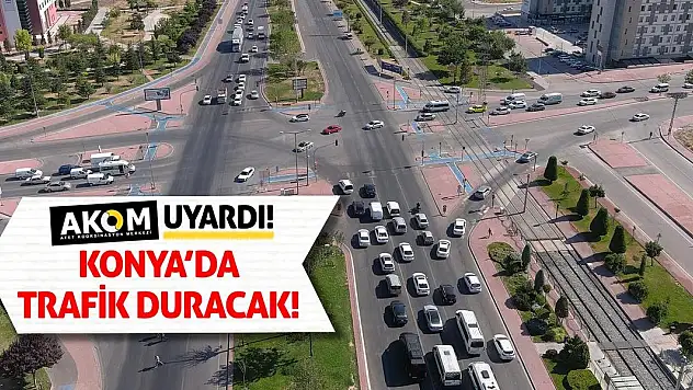 AKOM Uyardı! Konya'da Trafik Duracak!