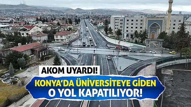 AKOM Uyardı! Konya'da Üniversiteye Giden O Yol Kapatılacak!