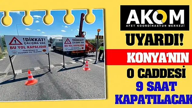 AKOM Uyardı! Konya'nın o caddesi 9 saat kapatılacak!