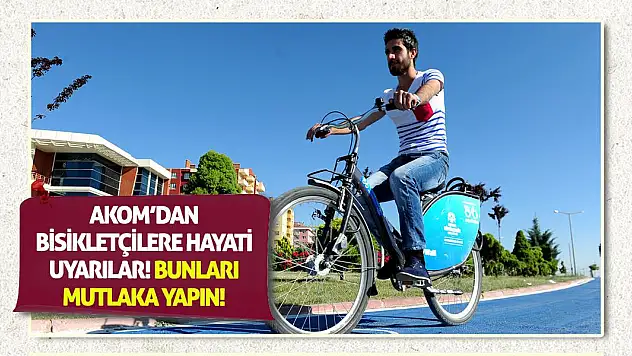 AKOM'dan Bisikletçilere Hayati Uyarılar! Bunları mutlaka yapın!