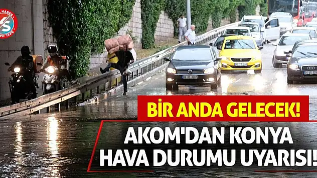 AKOM'dan Konya Hava Durumu Uyarısı! Bir Anda Gelecek!