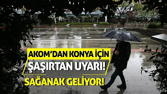 AKOM'dan Konya İçin Şaşırtan Uyarı! Sağanak Geliyor!