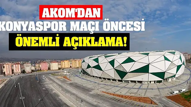 AKOM'dan Konyaspor maçı öncesi önemli açıklama!