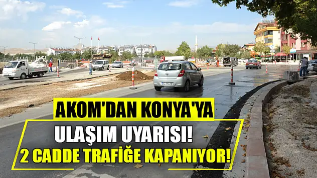 AKOM'dan Konya'ya Ulaşım Uyarısı! 2 Cadde Trafiğe Kapanıyor!