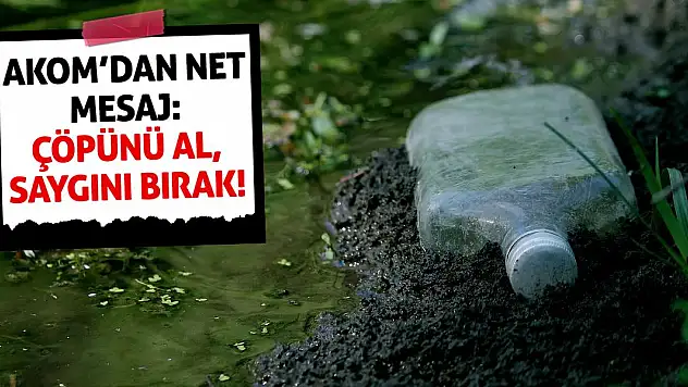 AKOM'dan Net Mesaj: Çöpünü Al, Saygını Bırak!