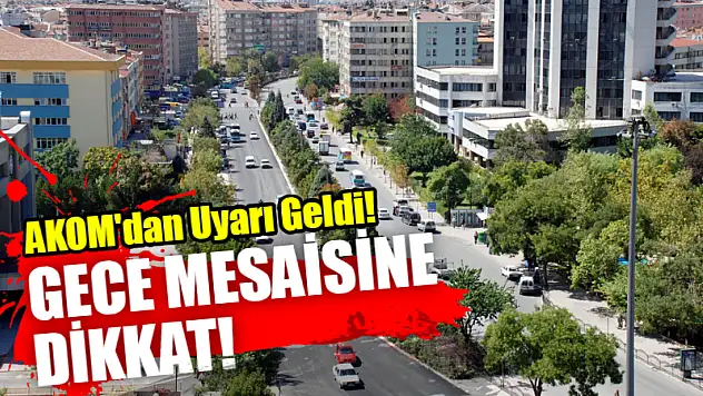AKOM'dan Uyarı Geldi! Gece Mesaisine Dikkat!