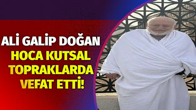 Ali Galip Doğan Hoca kutsal topraklarda vefat etti!