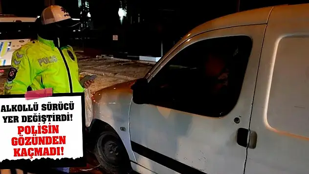 Alkollü sürücü yer değiştirdi! Polisin gözünden kaçmadı!