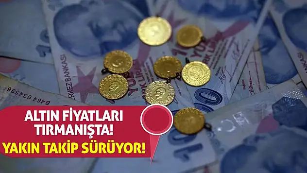 Altın Fiyatları Tırmanışta! Yakın Takip Sürüyor!
