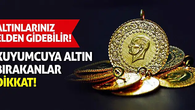Altınlarınız elden gidebilir! Kuyumcuya altın bırakanlar dikkat!