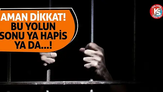 Aman dikkat! Bu yolun sonu ya hapis ya da...!