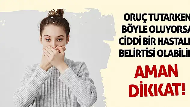 Aman dikkat! Oruç tutarken böyle oluyorsa ciddi bir hastalık belirtisi olabilir!