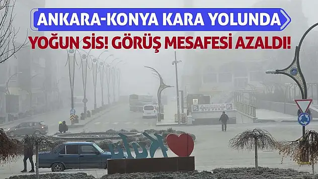 Ankara-Konya kara yolunda yoğun sis! Görüş mesafesi azaldı!