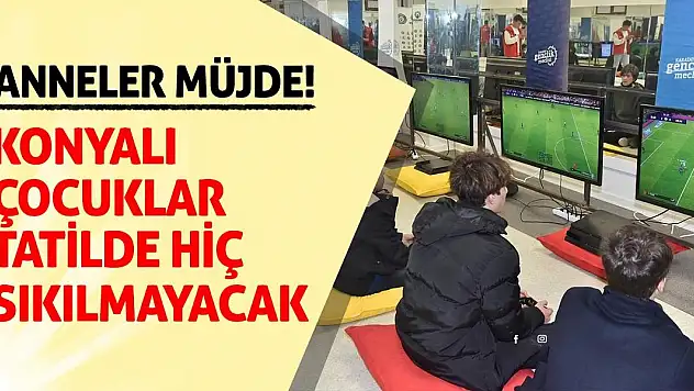 Anneler Müjde! Konyalı Çocuklar Tatilde Hiç Sıkılmayacak