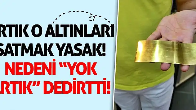 Artık o altınları satmak yasak! Nedeni yok artık dedirtti!