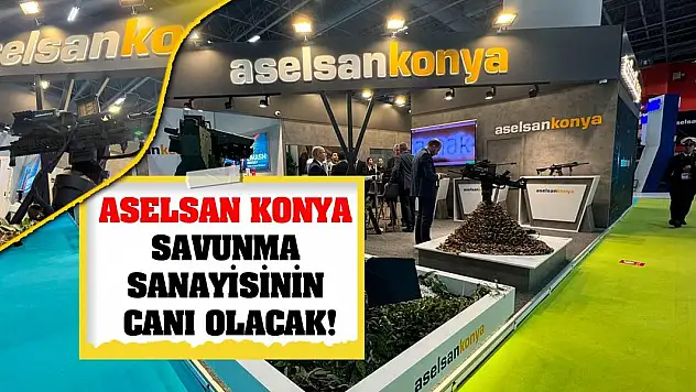 ASELSAN Konya Savunma Sanayisinin Canı Olacak!
