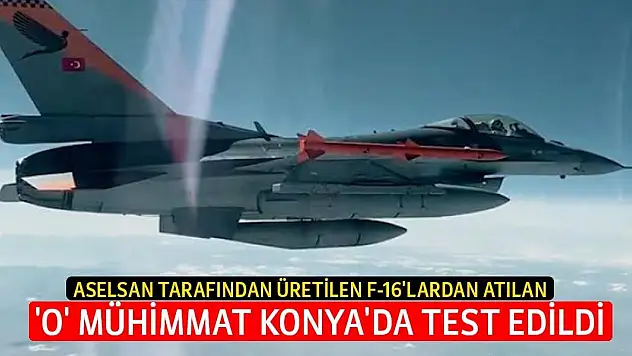 ASELSAN tarafından üretilen ve F-16'lardan atılan 'O' mühimmat Konya'da test edildi