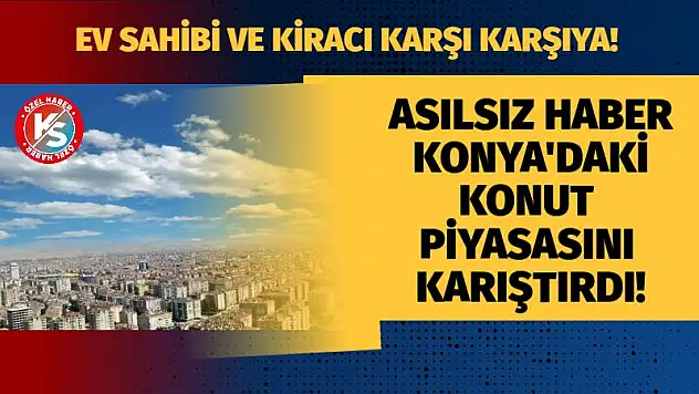Asılsız haber Konya'daki konut piyasasını karıştırdı! Kiracı ve ev sahibi karşı karşıya!
