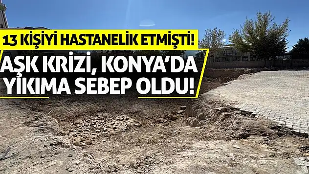 Aşk krizi, Konya'da yıkıma sebep oldu! 13 kişiyi hastanelik etmişti!