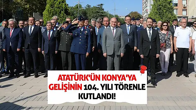 Atatürk'ün Konya'ya Gelişinin 104. Yılı Törenle Kutlandı!