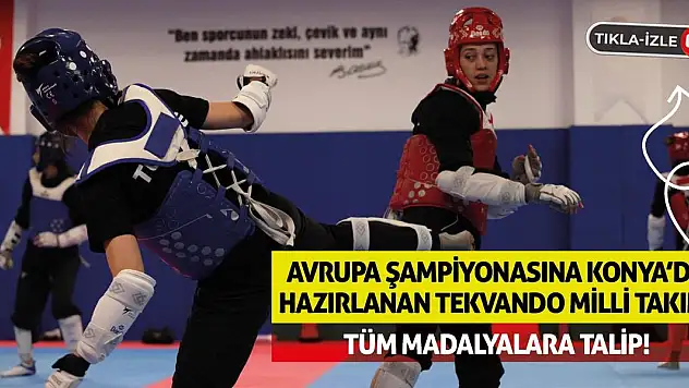 Avrupa Şampiyonasına Konya'da Hazırlanan Tekvando Milli Takımı Tüm Madalyalara Talip!