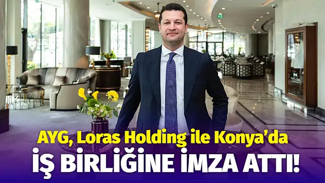AYG, Loras Holding ile Konya'da İş Birliğine İmza Attı!