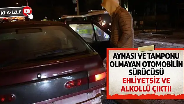Aynası Ve Tamponu Olmayan Otomobilin Sürücüsü Ehliyetsiz Ve Alkollü Çıktı!