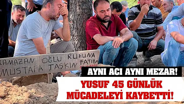 Aynı acı aynı mezar! Yusuf 45 günlük mücadeleyi kaybetti!