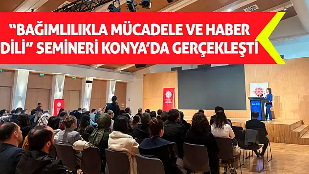 'Bağımlılıkla Mücadele ve Haber Dili' Semineri Konya'da Gerçekleşti