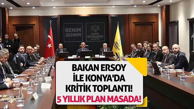 Bakan Ersoy ile Konya'da kritik toplantı! 5 yıllık plan masada!